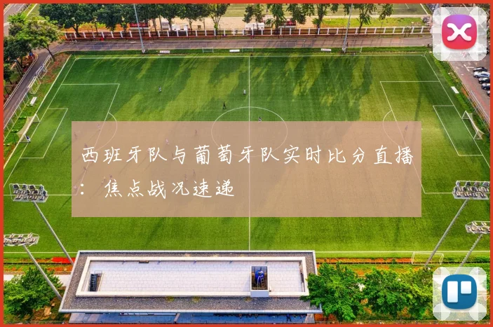 西班牙队与葡萄牙队实时比分直播：焦点战况速递