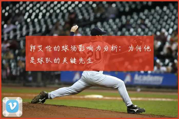 郭艾伦的球场影响力分析：为何他是球队的关键先生