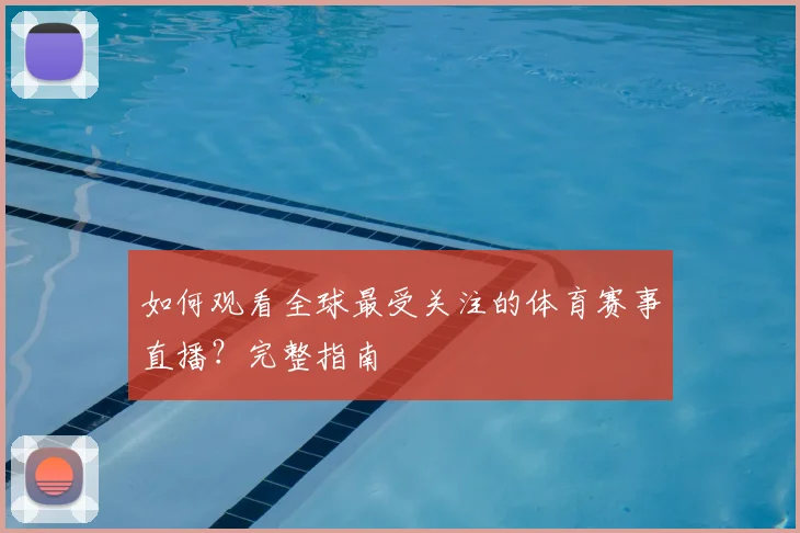 如何观看全球最受关注的体育赛事直播？完整指南