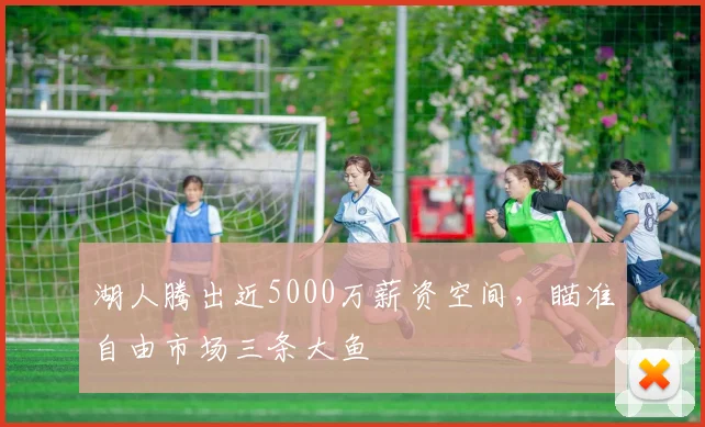 湖人腾出近5000万薪资空间,瞄准自由市场三条大鱼