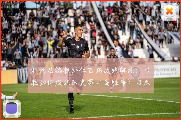 孔帕尼执教拜仁百场战绩解读:76胜如何成就队史第二高胜率?与瓜迪奥拉差距在哪?