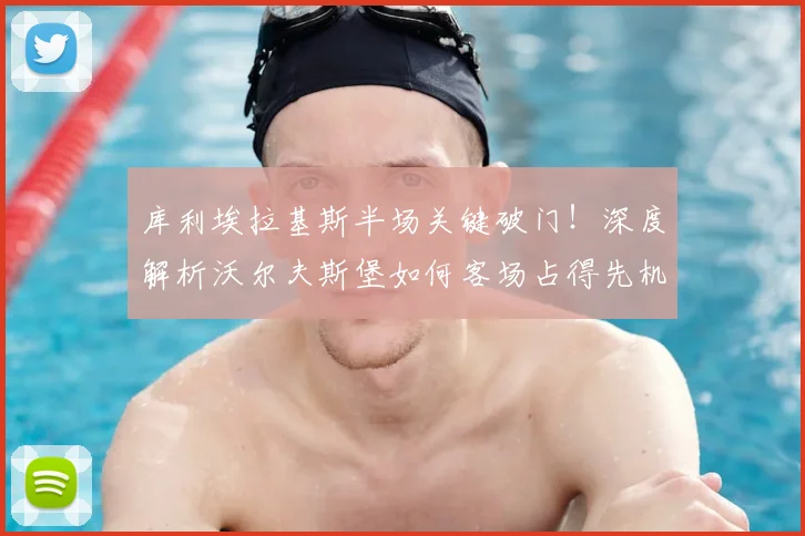 库利埃拉基斯半场关键破门！深度解析沃尔夫斯堡如何客场占得先机，圣保利防线被击穿全过程