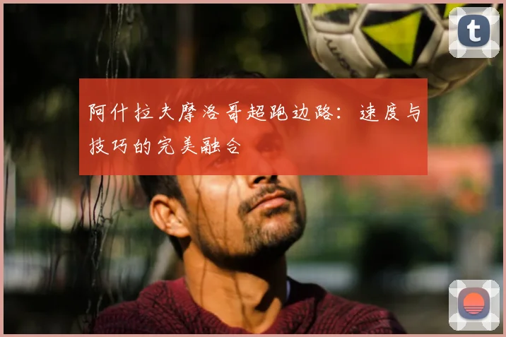 阿什拉夫摩洛哥超跑边路:速度与技巧的完美融合
