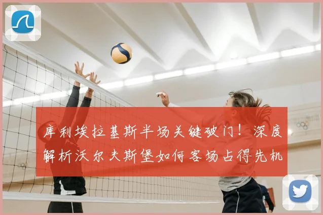 库利埃拉基斯半场关键破门！深度解析沃尔夫斯堡如何客场占得先机，圣保利防线被击穿全过程