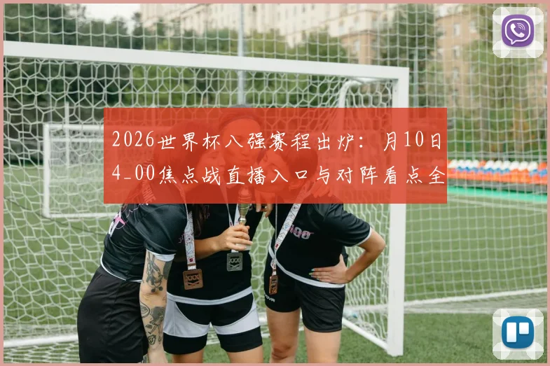 2026世界杯八强赛程出炉：月10日4_00焦点战直播入口与对阵看点全解析