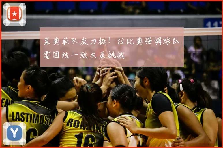 莱奥获队友力挺！拉比奥强调球队需团结一致共度挑战