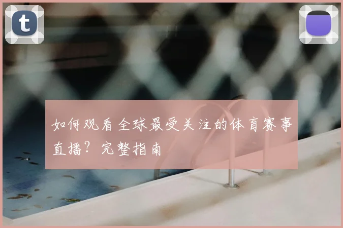如何观看全球最受关注的体育赛事直播？完整指南
