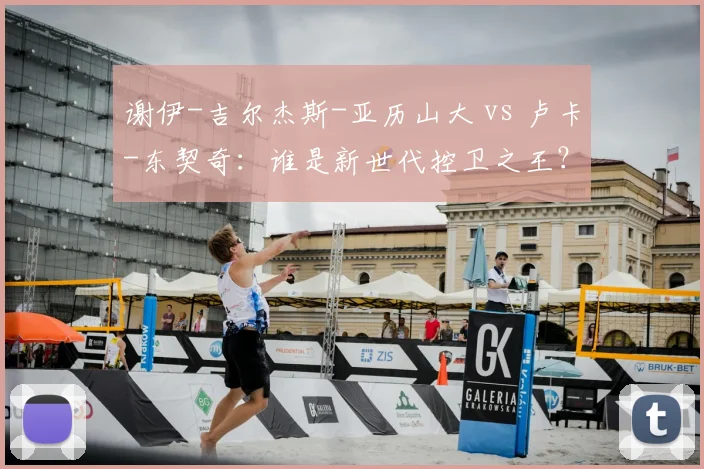 谢伊-吉尔杰斯-亚历山大 vs 卢卡-东契奇:谁是新世代控卫之王?